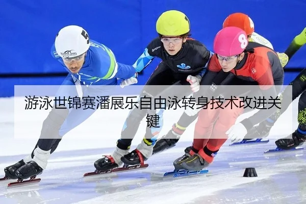 游泳世锦赛潘展乐自由泳转身技术改进关键