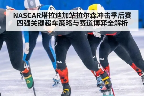 NASCAR塔拉迪加站拉尔森冲击季后赛四强关键超车策略与赛道博弈全解析