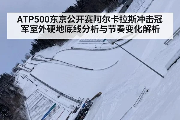 ATP500东京公开赛阿尔卡拉斯冲击冠军室外硬地底线分析与节奏变化解析