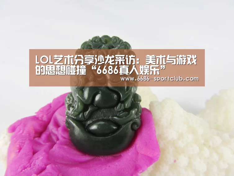 LOL艺术分享沙龙采访：美术与游戏的思想碰撞“6686真人娱