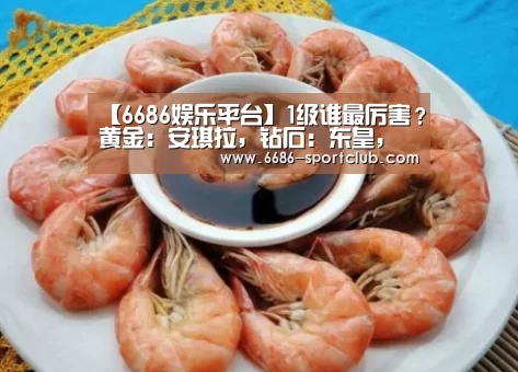 【6686娱乐平台】1级谁最厉害？黄金：安琪拉，钻石：东皇，