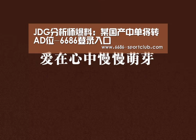 JDG分析师爆料：某国产中单将转AD位-6686登录入口