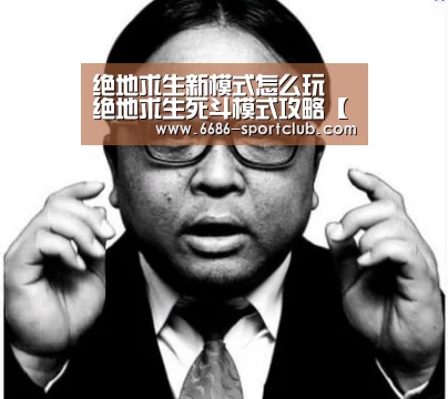 绝地求生新模式怎么玩 绝地求生死斗模式攻略【6686真人娱乐