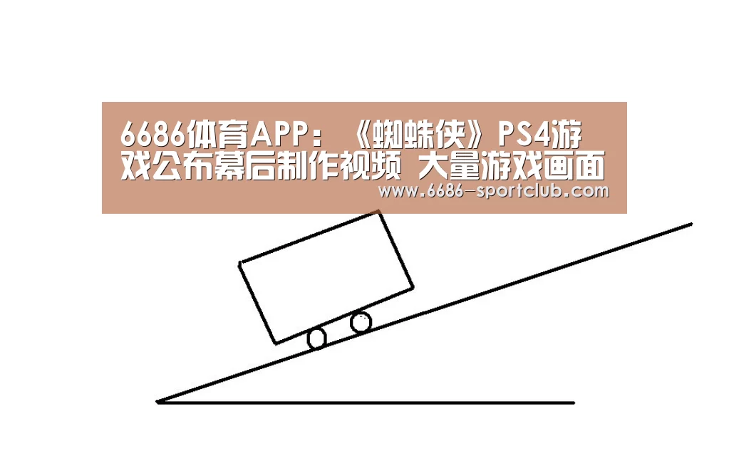 6686体育APP:《蜘蛛侠》PS4游戏公布幕后制作视频 大量游戏画面曝光(图1) 6686娱乐平台